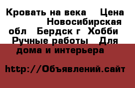 Кровать на века! › Цена ­ 18 000 - Новосибирская обл., Бердск г. Хобби. Ручные работы » Для дома и интерьера   